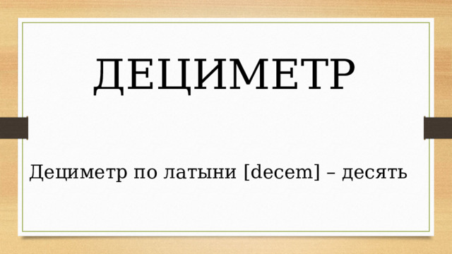 ДЕЦИМЕТР Дециметр по латыни [decem] – десять 