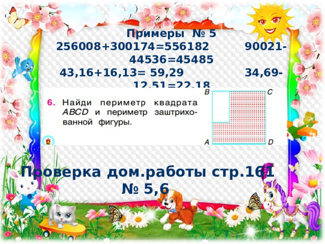 Примеры № 5 256008+300174=556182  90021-44536=45485 43,16+16,13= 59,29 34,69-12,51=22,18    Проверка дом.работы стр.161 № 5,6 