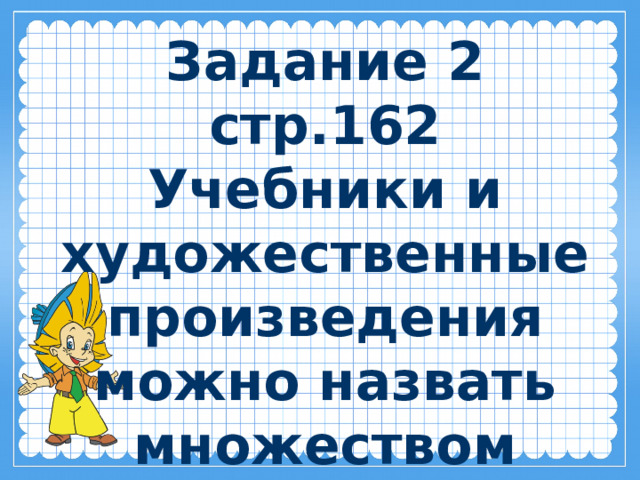 Задание 2 стр.162 Учебники и художественные произведения можно назвать множеством книг. 