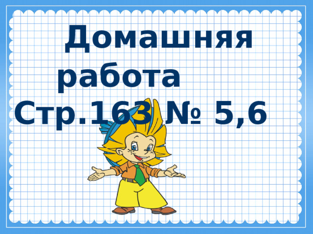  Домашняя работа  Стр.163 № 5,6 