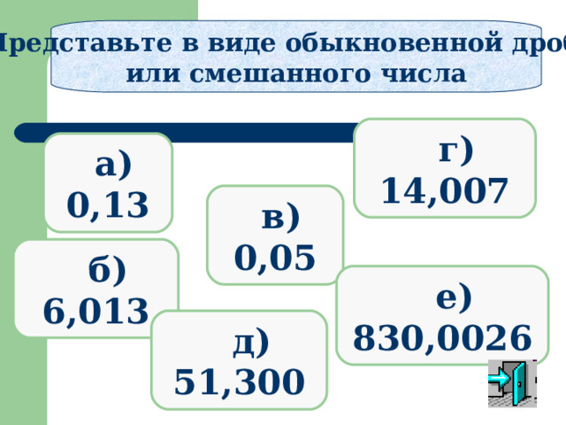 Представьте в виде обыкновенной дроби или смешанного числа  г) 14,007  а) 0,13  в) 0,05  б) 6,013  е) 830,0026  д) 51,300 