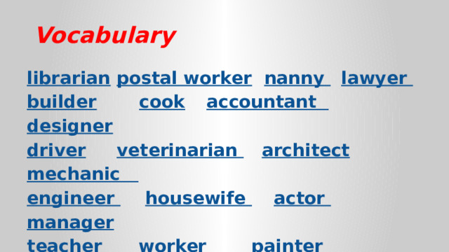 Vocabulary librarian  postal worker  nanny   lawyer  builder   cook   accountant  designer driver   veterinarian  architect  mechanic engineer   housewife  actor   manager teacher  worker    painter   secretary businessman    computer operator  