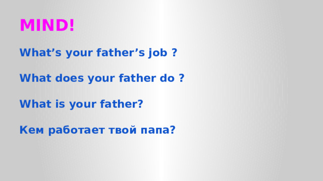 MIND! What’s your father’s job ?  What does your father do ?  What is your father?  Кем работает твой папа? 