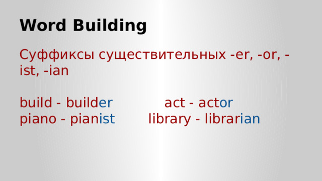 Word Building Суффиксы существительных -er, -or, -ist, -ian build - build er     act - act or piano - pian ist    library - librar ian 