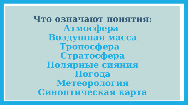  Что означают понятия:  Атмосфера  Воздушная масса  Тропосфера  Стратосфера  Полярные сияния  Погода  Метеорология  Синоптическая карта   