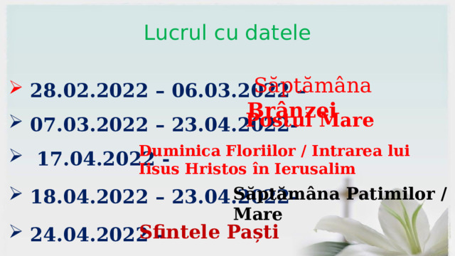 Lucrul cu datele   28.02.2022 – 06.03.2022 –  07.03.2022 – 23.04.2022-  17.04.2022 -  18.04.2022 – 23.04.2022-  24.04.2022 -  Săptămâna Brânzei Postul Mare Duminica Floriilor / Intrarea lui Iisus Hristos în Ierusalim Săptămâna Patimilor / Mare Sfintele Paști 