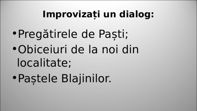 Improvizați un dialog: Pregătirele de Paști; Obiceiuri de la noi din localitate; Paștele Blajinilor. 