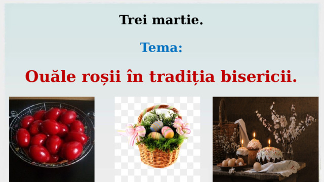 Trei martie.   Tema:   Ouăle roșii în tradiția bisericii.    