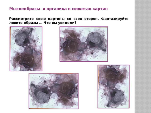 Мыслеобразы и органика в сюжетах картин  Рассмотрите свою картины со всех сторон. Фантазируйте ловите образы … Что вы увидели? 