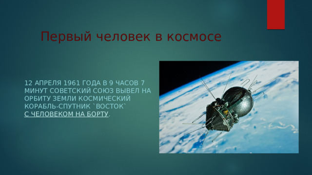 Первый человек в космосе 12 апреля 1961 года в 9 часов 7 минут Советский Союз вывел на орбиту Земли космический корабль-спутник `Восток` с человеком на борту . 