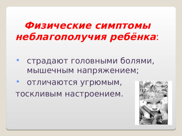 Физические симптомы неблагополучия ребёнка : страдают головными болями, мышечным напряжением; отличаются угрюмым, тоскливым настроением. 