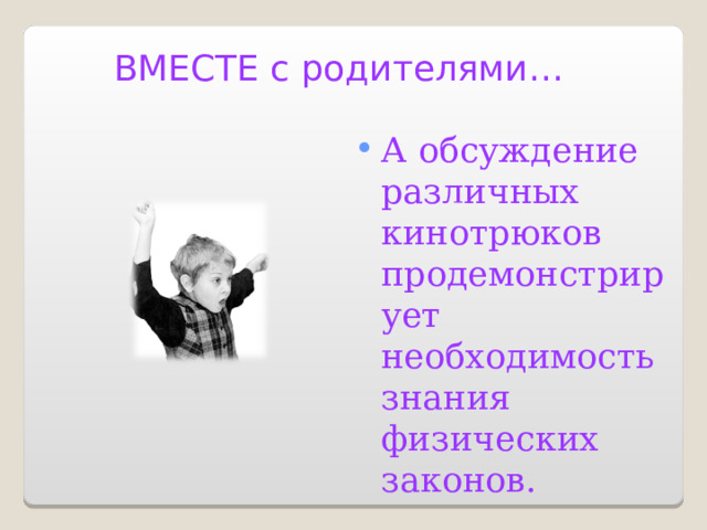 ВМЕСТЕ с родителями… А обсуждение различных кинотрюков продемонстрирует необходимость знания физических законов. 