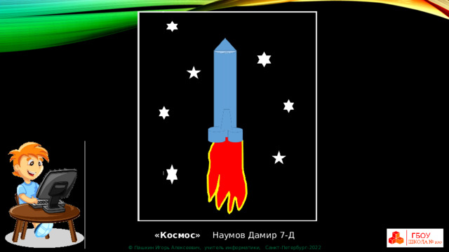 «Космос» Наумов Дамир 7-Д © Пашкин Игорь Алексеевич, учитель информатики, Санкт-Петербург-2022 