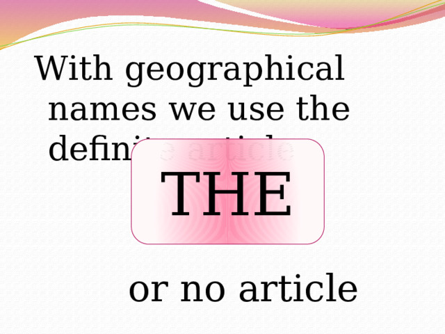 With geographical names we use the definite article THE or no article 
