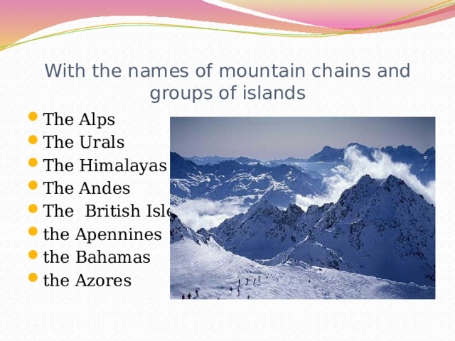 With the names of mountain chains and groups of islands The Alps The Urals The Himalayas The Andes The British Isles the Apennines  the Bahamas the Azores 