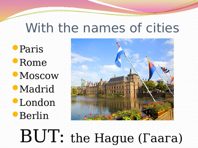 With the names of cities Paris Rome Moscow Madrid London Berlin BUT: the Hague (Гаага) 