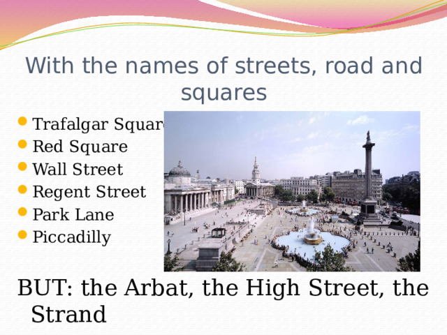 With the names of streets, road and squares Trafalgar Square Red Square Wall Street Regent Street Park Lane Piccadilly BUT: the Arbat, the High Street, the Strand 