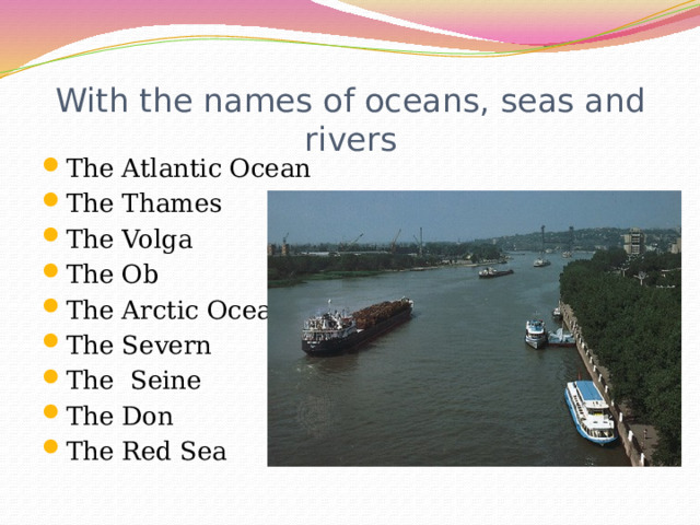 With the names of oceans, seas and rivers The Atlantic Ocean The Thames The Volga The Ob The Arctic Ocean The Severn The Seine The Don The Red Sea 