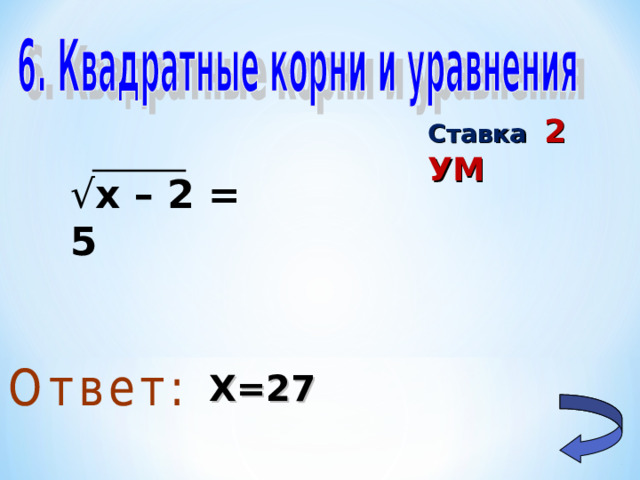 Ставка  2 УМ √ х – 2 = 5 Х=27