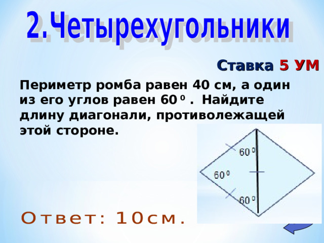 Ставка 5 УМ Периметр ромба равен 40 см, а один из его углов равен 60 0 .  Найдите длину диагонали, противолежащей этой стороне.