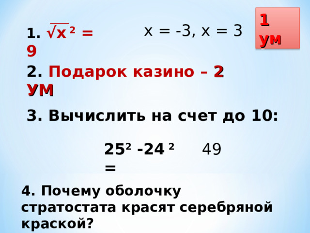 1 ум х = -3, х = 3 1. √х 2 = 9 2. Подарок казино – 2 УМ 3. Вычислить на счет до 10: 25 2 -24 2 = 49 4. Почему оболочку стратостата красят серебряной краской?
