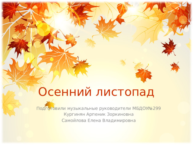 Осенний листопад Подготовили музыкальные руководители МБДОУ№299 Кургинян Арпеник Зоркиновна Самойлова Елена Владимировна 