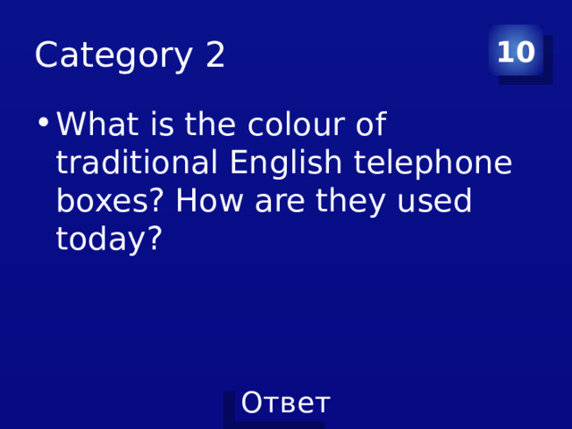 Category 2 10 What is the colour of traditional English telephone boxes? How are they used today? 