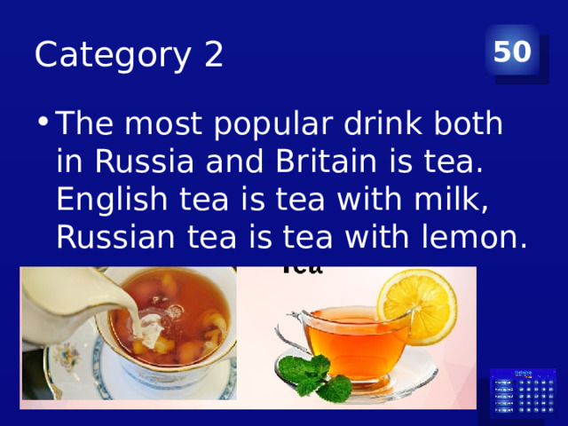 Category 2 50 The most popular drink both in Russia and Britain is tea. English tea is tea with milk, Russian tea is tea with lemon. 