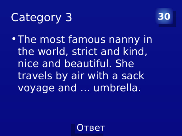 Category 3 30 The most famous nanny in the world, strict and kind, nice and beautiful. She travels by air with a sack voyage and … umbrella. 