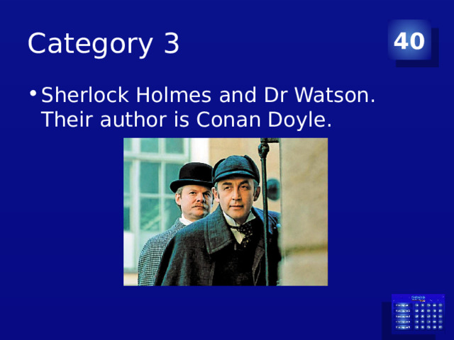 Category 3 40 Sherlock Holmes and Dr Watson. Their author is Conan Doyle. 