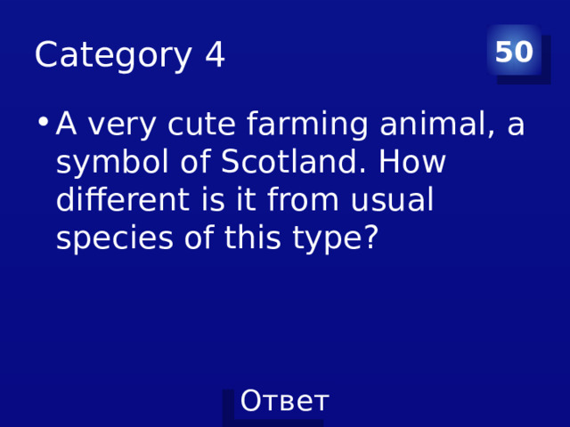 Category 4 50 A very cute farming animal, a symbol of Scotland. How different is it from usual species of this type? 