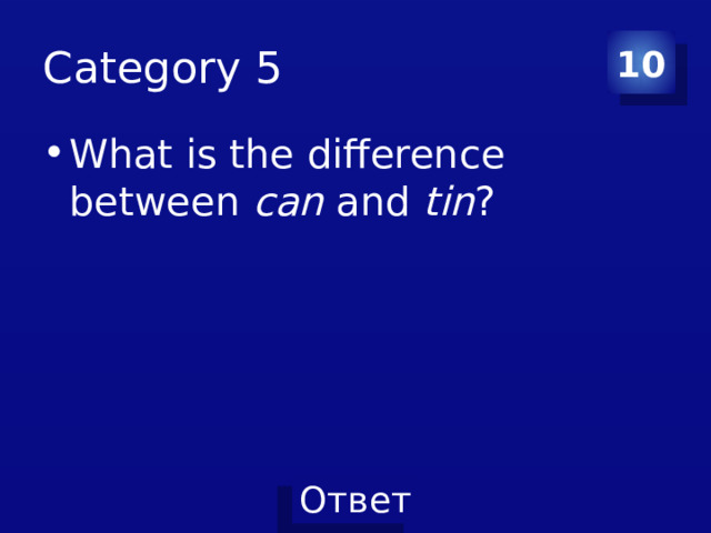 Category 5 10 What is the difference between can and tin ? 
