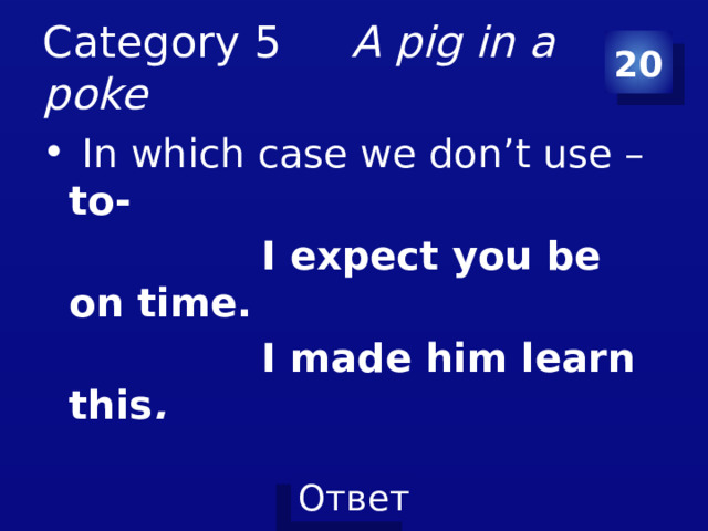 Category 5 A pig in a poke 20  In which case we don’t use – to-  I expect you be on time.  I made him learn this .  