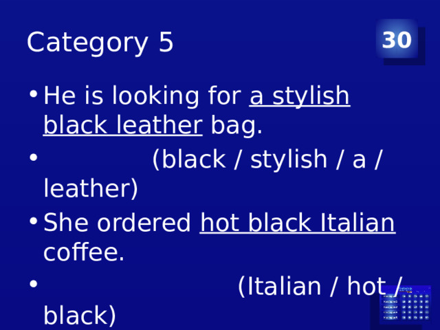 Category 5 30 He is looking for a stylish black leather bag.  (black / stylish / a / leather) She ordered hot black Italian coffee.  (Italian / hot / black) 