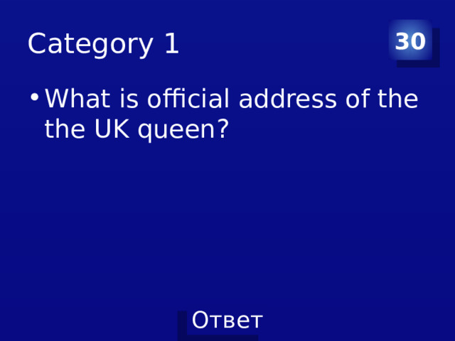Category 1 30 What is official address of the the UK queen? 