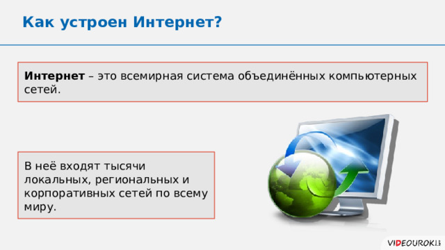 Как устроен Интернет? Интернет – это всемирная система объединённых компьютерных сетей. В неё входят тысячи локальных, региональных и корпоративных сетей по всему миру. 