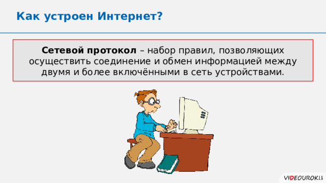 Как устроен Интернет? Сетевой протокол – набор правил, позволяющих осуществить соединение и обмен информацией между двумя и более включёнными в сеть устройствами. 