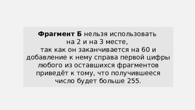 Фрагмент Б нельзя использовать на 2 и на 3 месте, так как он заканчивается на 60 и добавление к нему справа первой цифры любого из оставшихся фрагментов приведёт к тому, что получившееся число будет больше 255. 