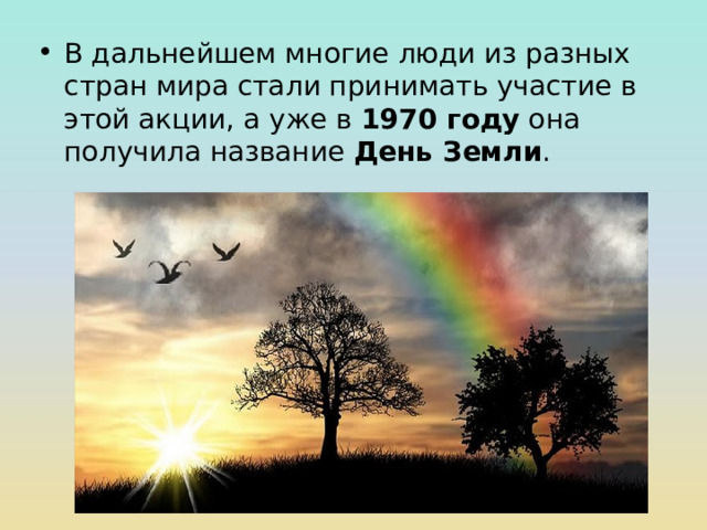 В дальнейшем многие люди из разных стран мира стали принимать участие в этой акции, а уже в 1970 году она получила название День Земли . 