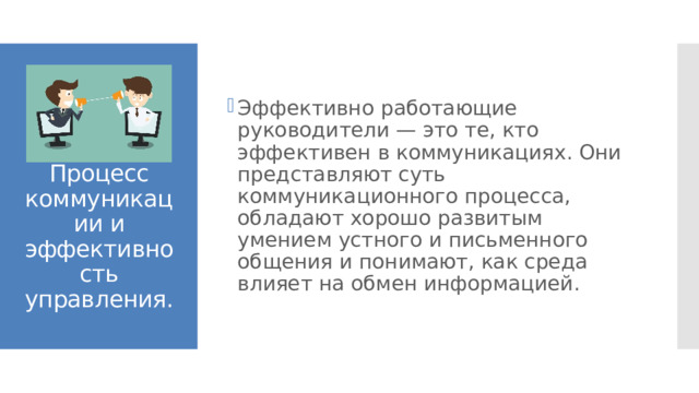 Эффективно работающие руководители — это те, кто эффективен в коммуникациях. Они представляют суть коммуникационного процесса, обладают хорошо развитым умением устного и письменного общения и понимают, как среда влияет на обмен информацией. Процесс коммуникации и эффективность управления. 