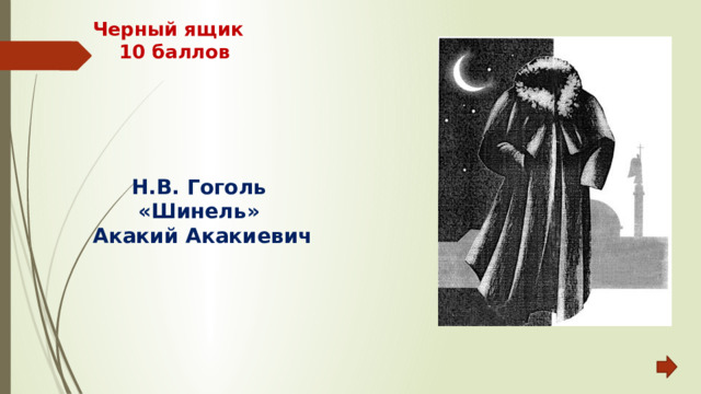 Черный ящик  10 баллов Н.В. Гоголь «Шинель» Акакий Акакиевич 