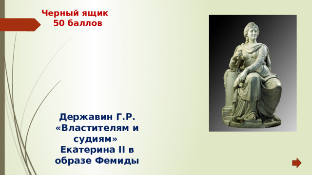 Черный ящик  50 баллов Державин Г.Р. «Властителям и судиям» Екатерина II в образе Фемиды 