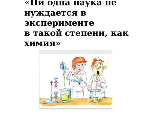 « Ни одна наука не нуждается в эксперименте в такой степени, как химия»  
