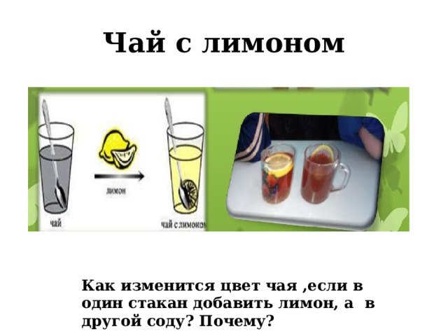 Чай с лимоном Как изменится цвет чая ,если в один стакан добавить лимон, а в другой соду? Почему? 