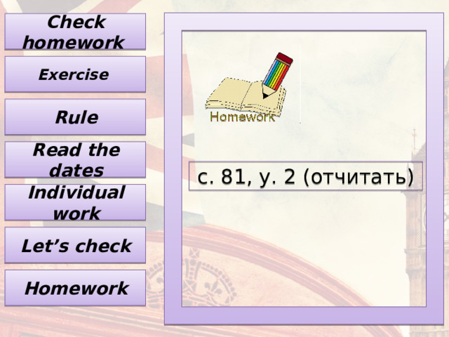 Check homework Exercise Rule Read the dates с. 81 , у. 2 (отчитать) Individual work Let’s check Homework 