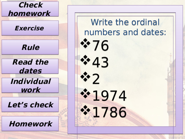 Check homework Write the ordinal numbers and dates: 76 43 2 1974 1786 Exercise Rule Read the dates Individual work Let’s check Homework 