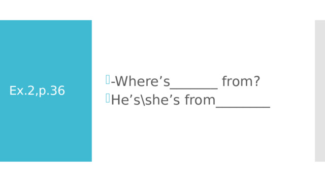 -Where’s_______ from? He’s\she’s from________ Ex.2,p.36 