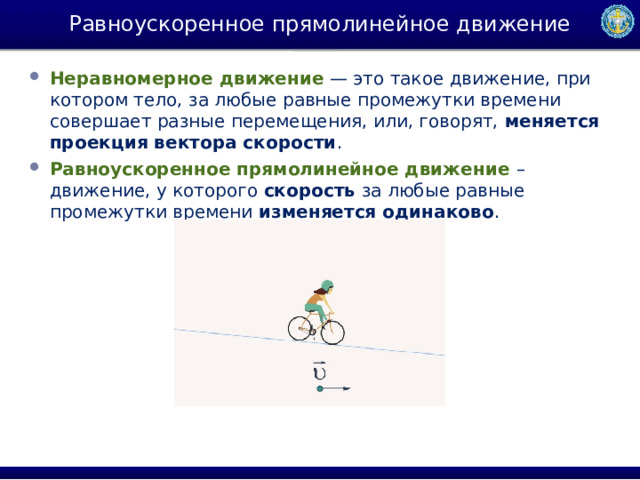 Равноускоренное прямолинейное движение Неравномерное движение  — это такое движение, при котором тело, за любые равные промежутки времени совершает разные перемещения, или, говорят,  меняется проекция вектора скорости . Равноускоренное прямолинейное движение – движение, у которого скорость за любые равные промежутки времени изменяется одинаково . 