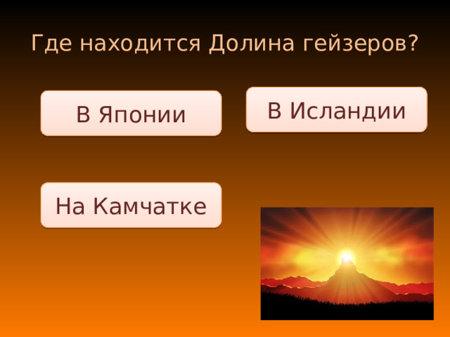 Где находится Долина гейзеров? В Исландии В Японии На Камчатке 