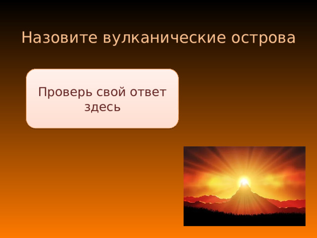 Назовите вулканические острова Проверь свой ответ здесь Гавайские, Филиппинские, Марианские, Сейшельские 